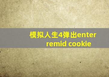 模拟人生4弹出enter remid cookie